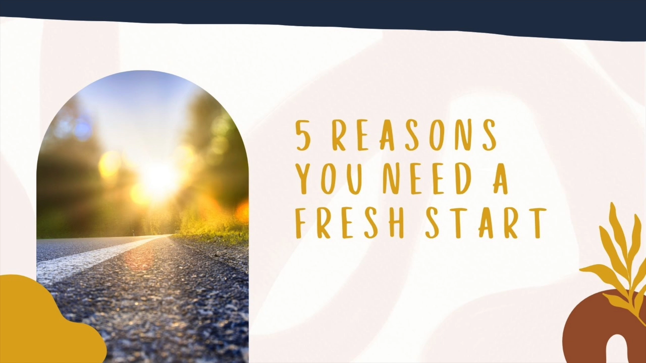 5 Reasons You Need a Fresh Start